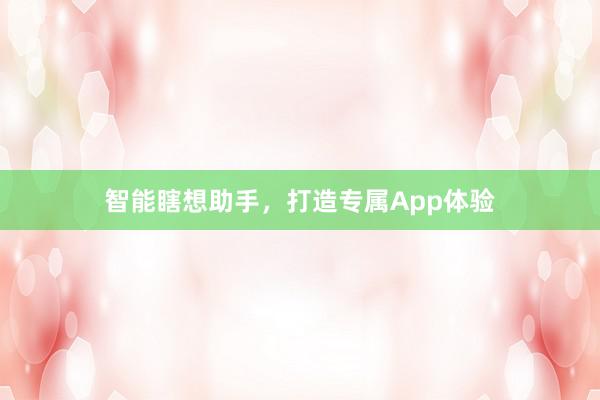 智能瞎想助手，打造专属App体验